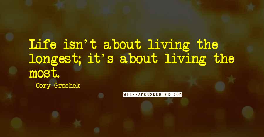 Cory Groshek Quotes: Life isn't about living the longest; it's about living the most.