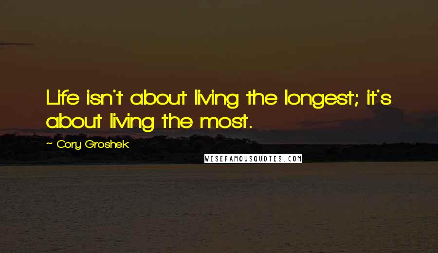 Cory Groshek Quotes: Life isn't about living the longest; it's about living the most.