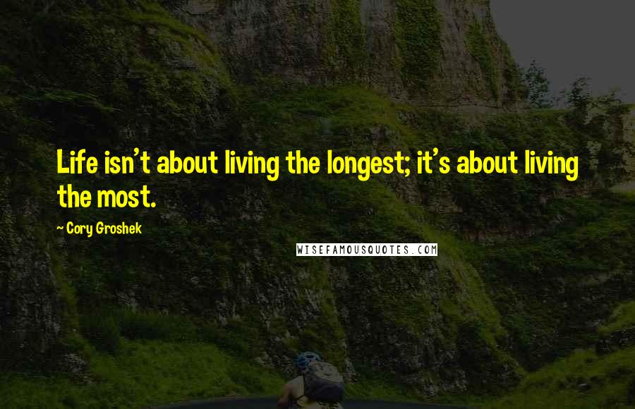 Cory Groshek Quotes: Life isn't about living the longest; it's about living the most.