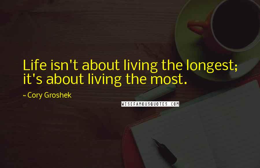 Cory Groshek Quotes: Life isn't about living the longest; it's about living the most.