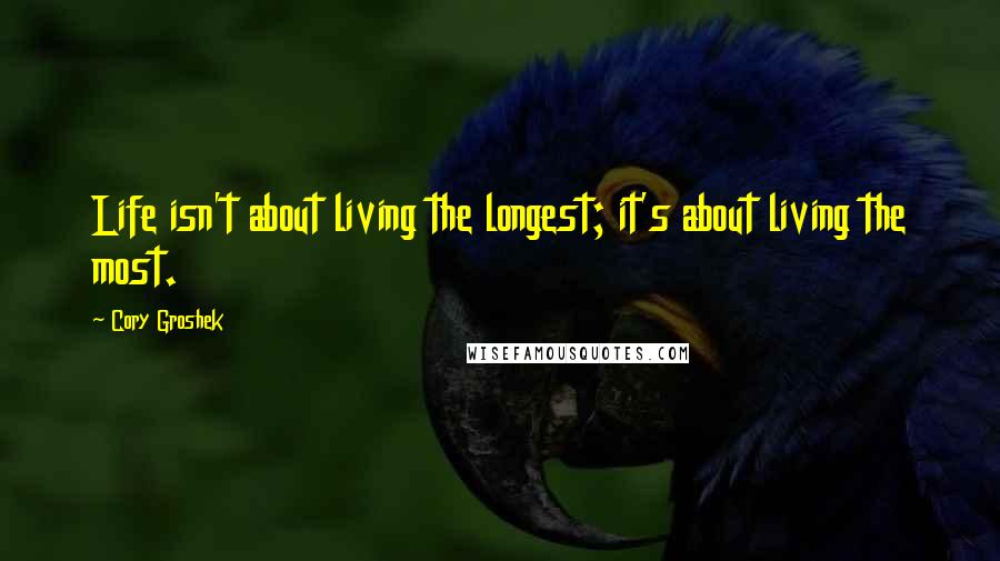 Cory Groshek Quotes: Life isn't about living the longest; it's about living the most.