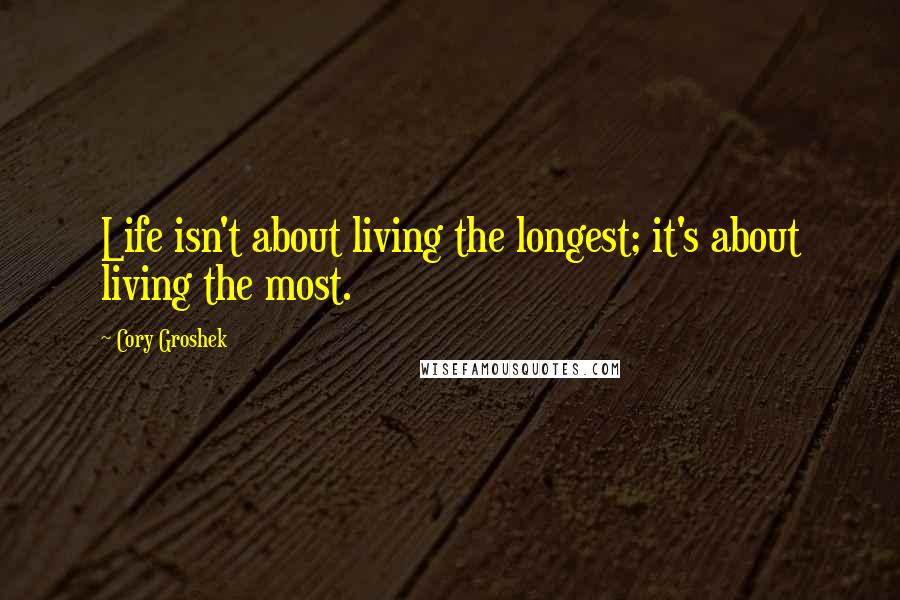 Cory Groshek Quotes: Life isn't about living the longest; it's about living the most.