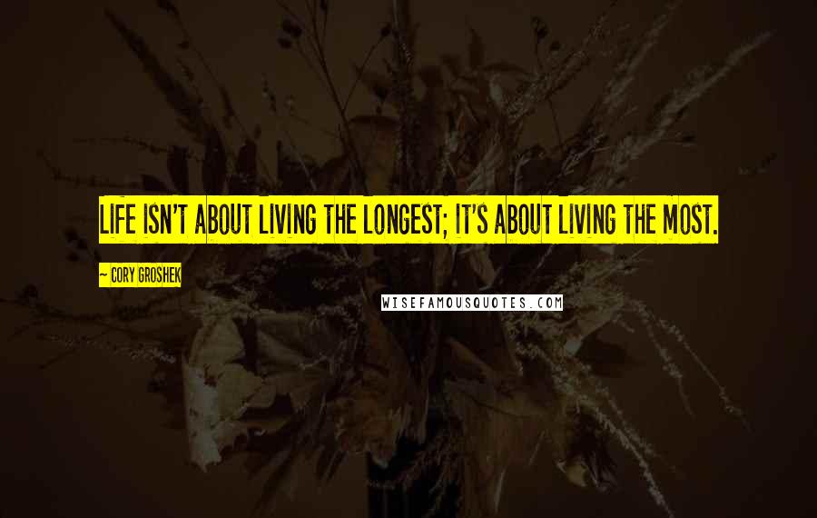 Cory Groshek Quotes: Life isn't about living the longest; it's about living the most.