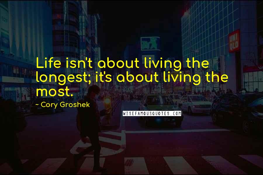 Cory Groshek Quotes: Life isn't about living the longest; it's about living the most.