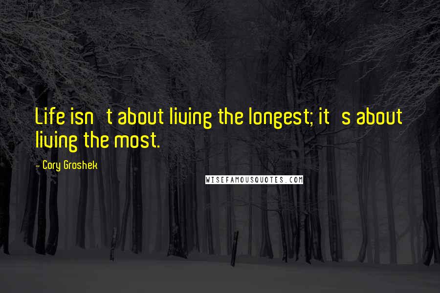 Cory Groshek Quotes: Life isn't about living the longest; it's about living the most.