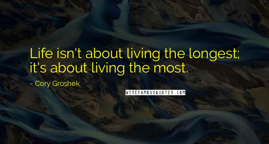 Cory Groshek Quotes: Life isn't about living the longest; it's about living the most.