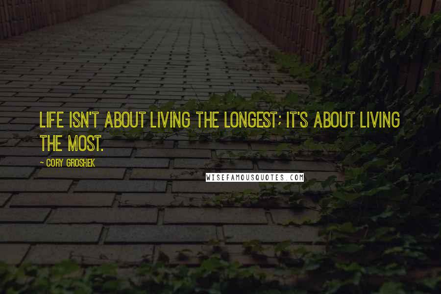 Cory Groshek Quotes: Life isn't about living the longest; it's about living the most.