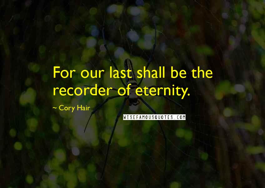 Cory Hair Quotes: For our last shall be the recorder of eternity.