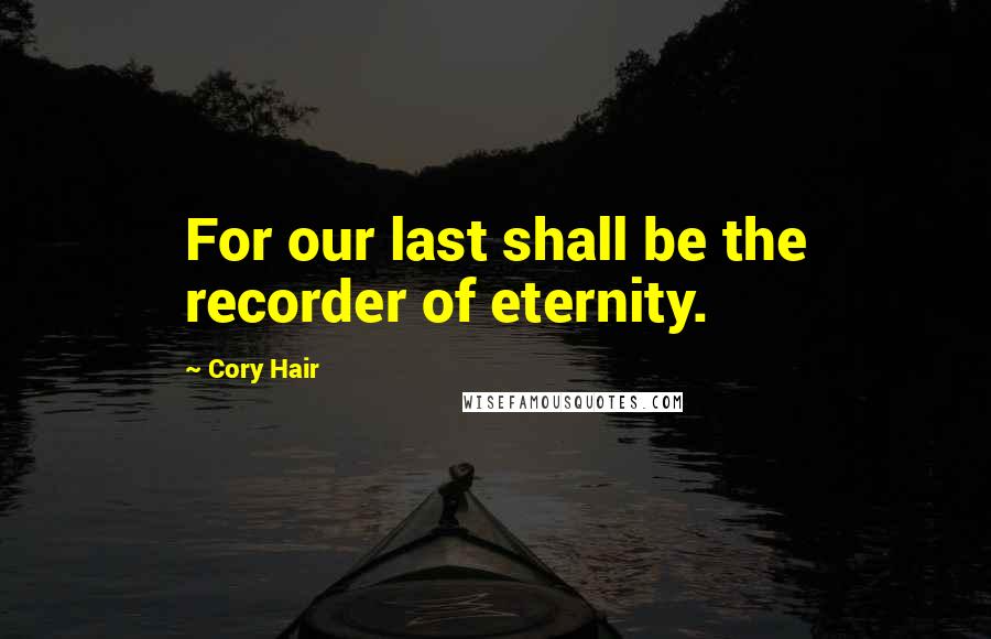 Cory Hair Quotes: For our last shall be the recorder of eternity.