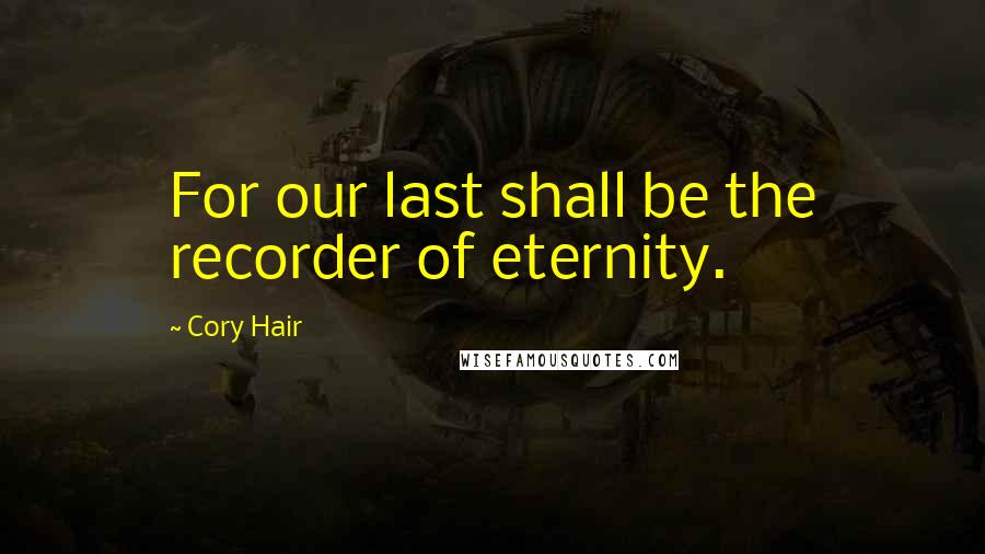 Cory Hair Quotes: For our last shall be the recorder of eternity.