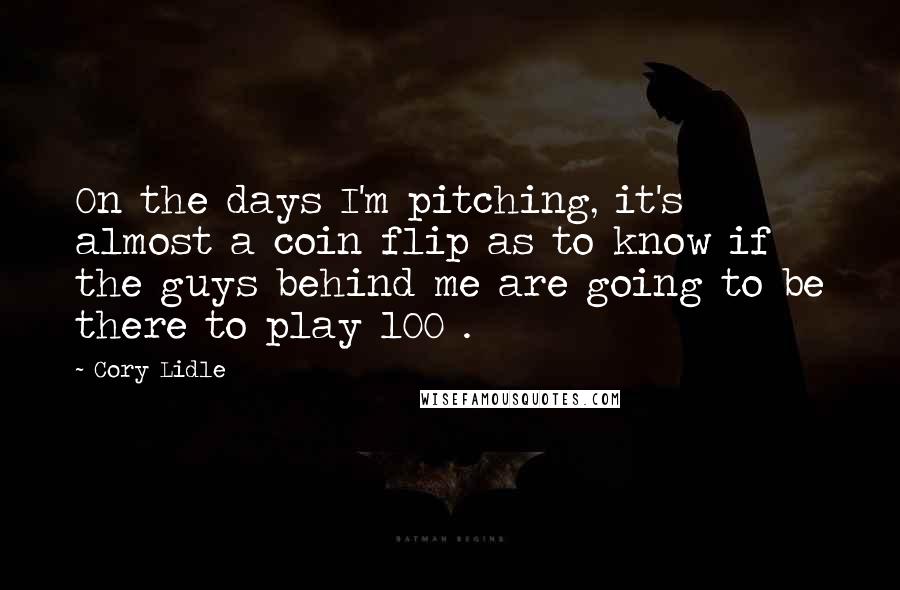 Cory Lidle Quotes: On the days I'm pitching, it's almost a coin flip as to know if the guys behind me are going to be there to play 100%.