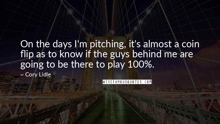 Cory Lidle Quotes: On the days I'm pitching, it's almost a coin flip as to know if the guys behind me are going to be there to play 100%.