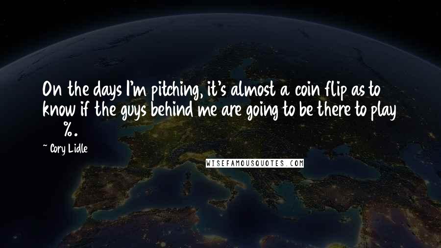 Cory Lidle Quotes: On the days I'm pitching, it's almost a coin flip as to know if the guys behind me are going to be there to play 100%.