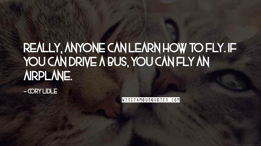 Cory Lidle Quotes: Really, anyone can learn how to fly. If you can drive a bus, you can fly an airplane.