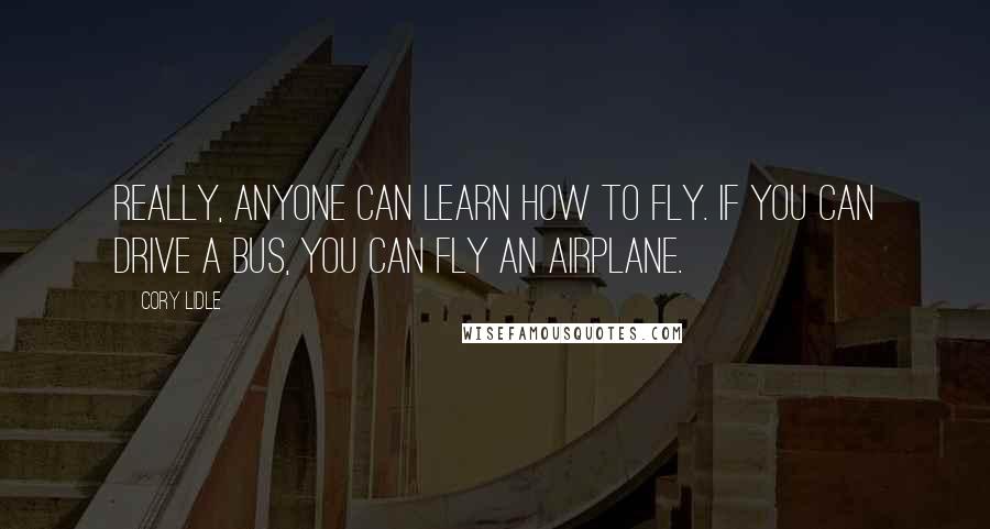 Cory Lidle Quotes: Really, anyone can learn how to fly. If you can drive a bus, you can fly an airplane.