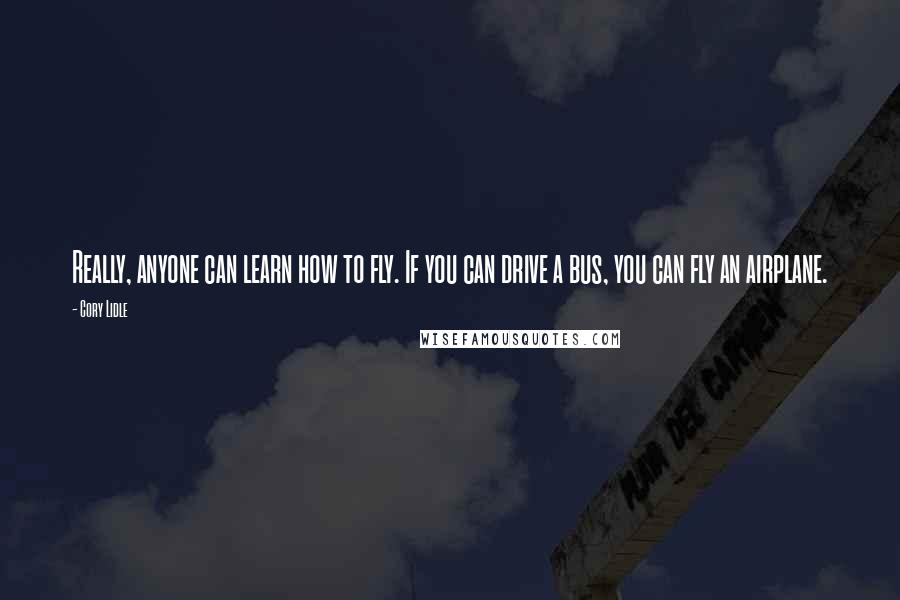 Cory Lidle Quotes: Really, anyone can learn how to fly. If you can drive a bus, you can fly an airplane.