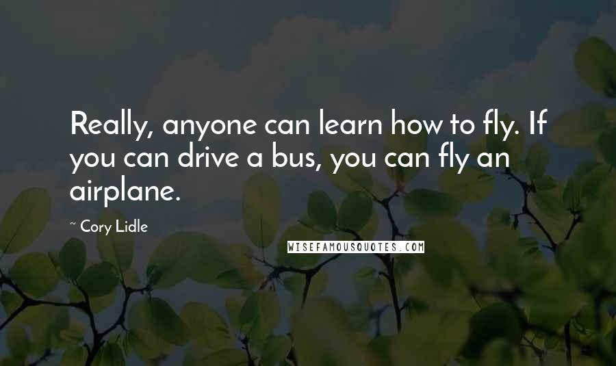 Cory Lidle Quotes: Really, anyone can learn how to fly. If you can drive a bus, you can fly an airplane.