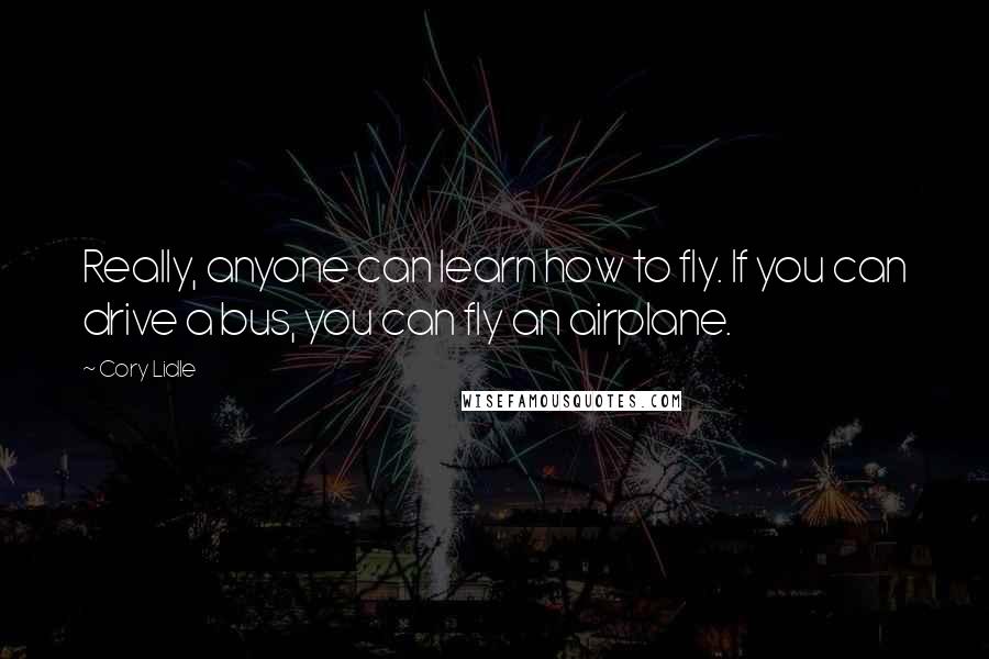 Cory Lidle Quotes: Really, anyone can learn how to fly. If you can drive a bus, you can fly an airplane.