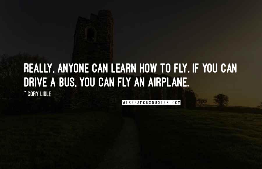 Cory Lidle Quotes: Really, anyone can learn how to fly. If you can drive a bus, you can fly an airplane.