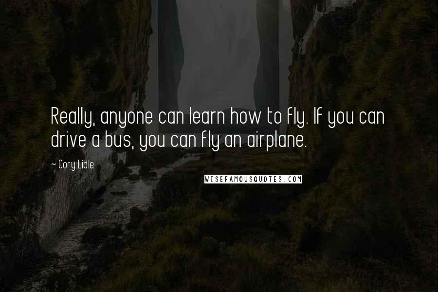 Cory Lidle Quotes: Really, anyone can learn how to fly. If you can drive a bus, you can fly an airplane.