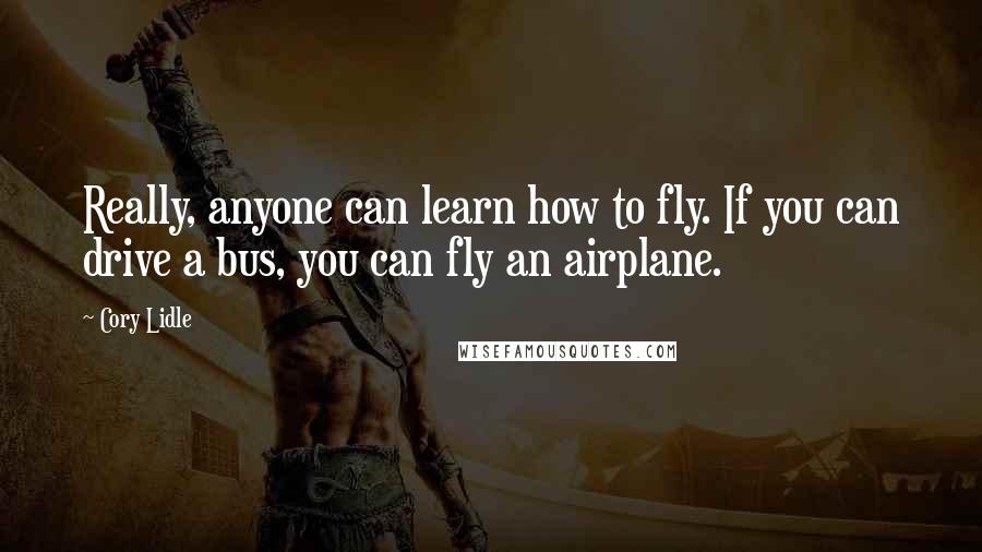 Cory Lidle Quotes: Really, anyone can learn how to fly. If you can drive a bus, you can fly an airplane.
