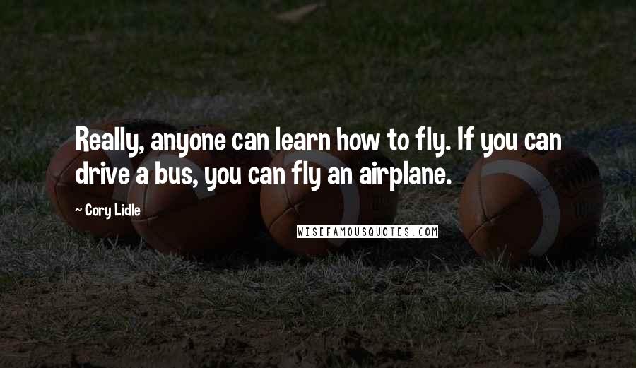 Cory Lidle Quotes: Really, anyone can learn how to fly. If you can drive a bus, you can fly an airplane.