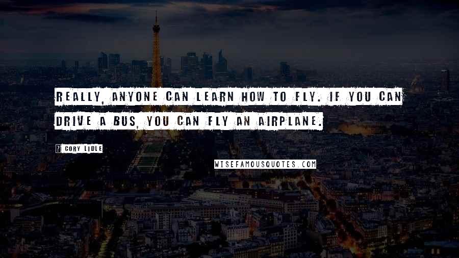 Cory Lidle Quotes: Really, anyone can learn how to fly. If you can drive a bus, you can fly an airplane.