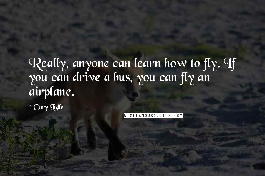 Cory Lidle Quotes: Really, anyone can learn how to fly. If you can drive a bus, you can fly an airplane.