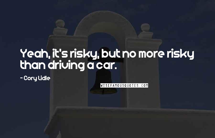 Cory Lidle Quotes: Yeah, it's risky, but no more risky than driving a car.