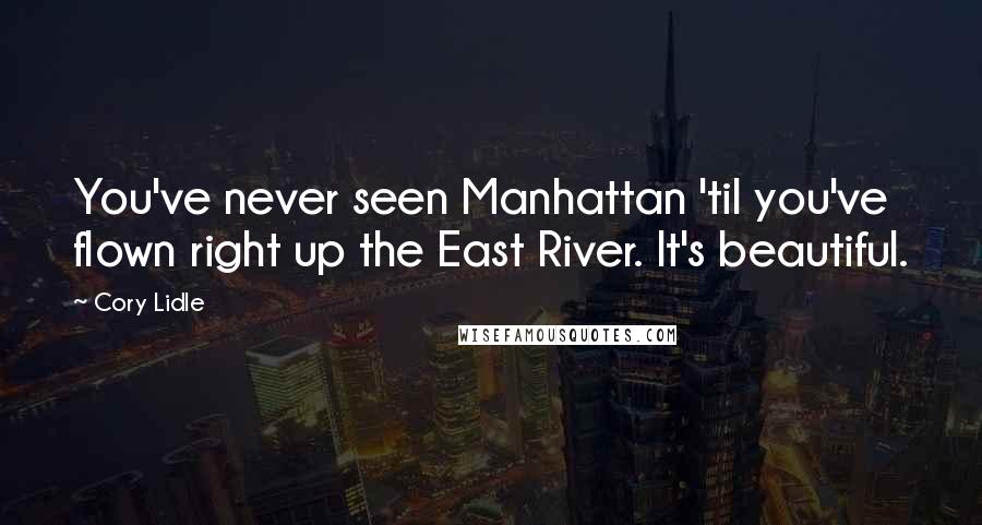 Cory Lidle Quotes: You've never seen Manhattan 'til you've flown right up the East River. It's beautiful.
