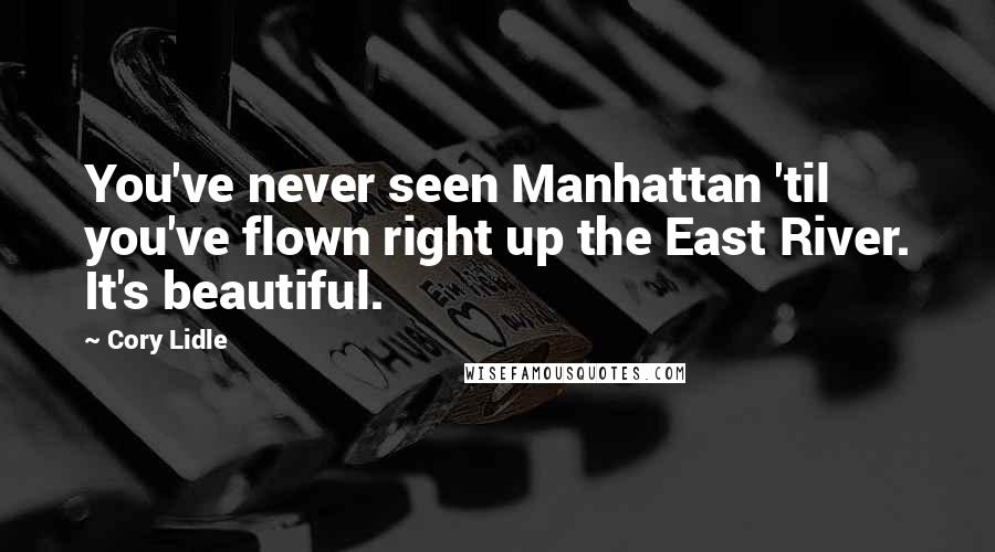 Cory Lidle Quotes: You've never seen Manhattan 'til you've flown right up the East River. It's beautiful.