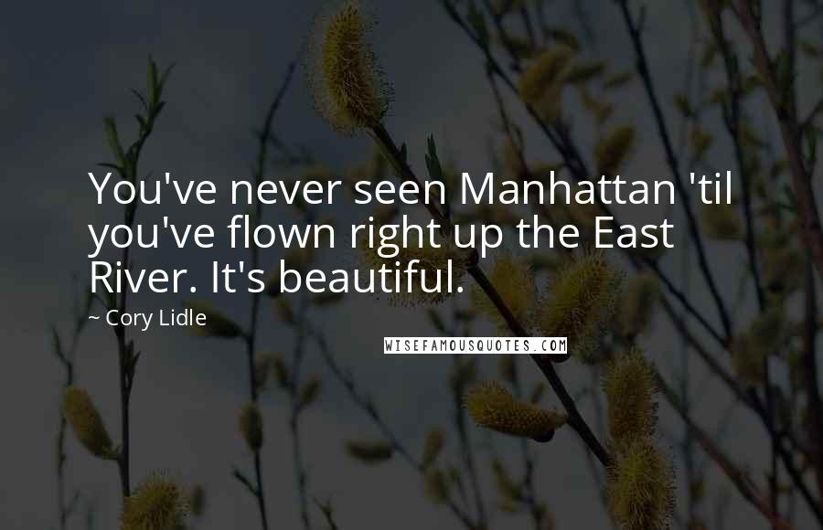 Cory Lidle Quotes: You've never seen Manhattan 'til you've flown right up the East River. It's beautiful.