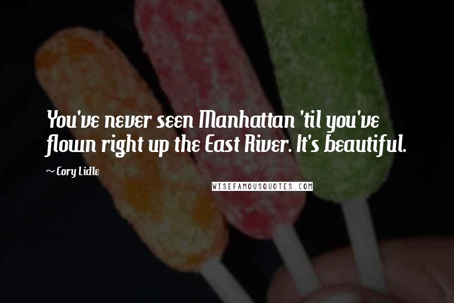 Cory Lidle Quotes: You've never seen Manhattan 'til you've flown right up the East River. It's beautiful.