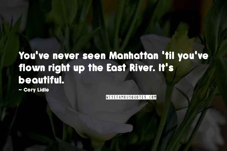 Cory Lidle Quotes: You've never seen Manhattan 'til you've flown right up the East River. It's beautiful.