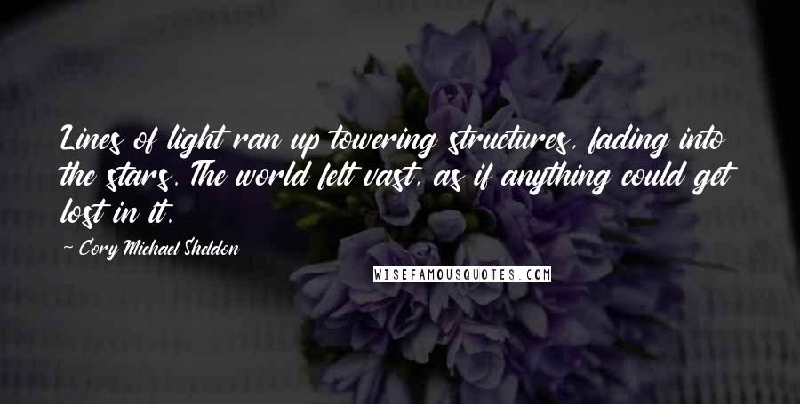 Cory Michael Sheldon Quotes: Lines of light ran up towering structures, fading into the stars. The world felt vast, as if anything could get lost in it.