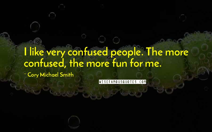 Cory Michael Smith Quotes: I like very confused people. The more confused, the more fun for me.
