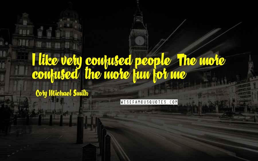 Cory Michael Smith Quotes: I like very confused people. The more confused, the more fun for me.