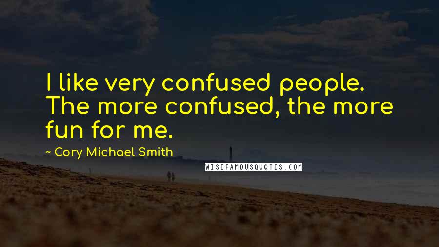 Cory Michael Smith Quotes: I like very confused people. The more confused, the more fun for me.
