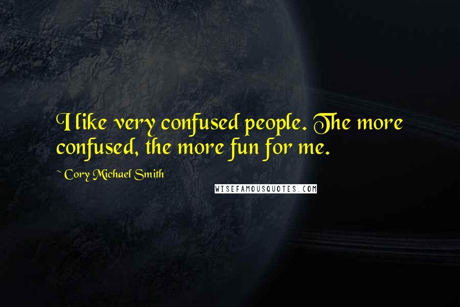 Cory Michael Smith Quotes: I like very confused people. The more confused, the more fun for me.