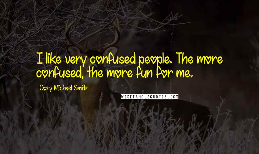Cory Michael Smith Quotes: I like very confused people. The more confused, the more fun for me.
