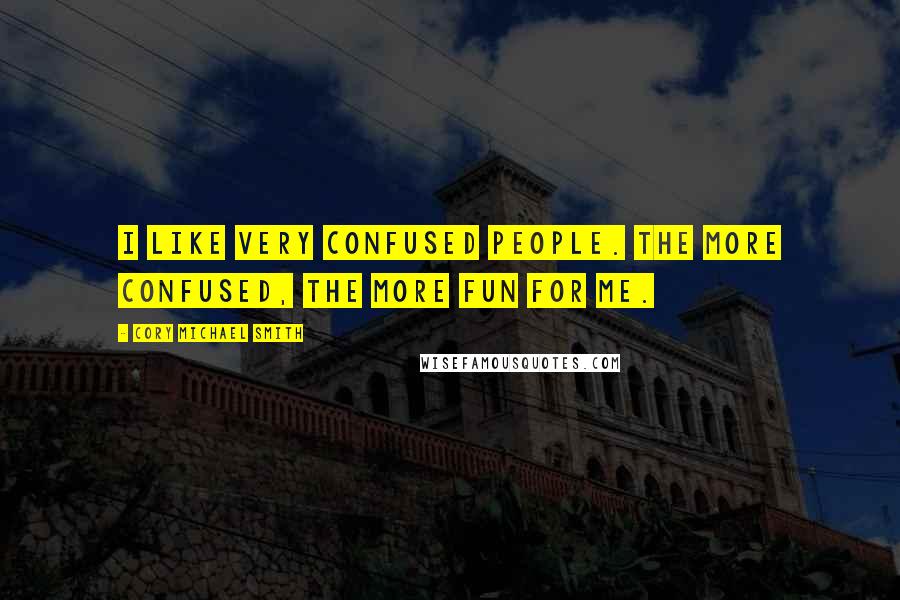 Cory Michael Smith Quotes: I like very confused people. The more confused, the more fun for me.