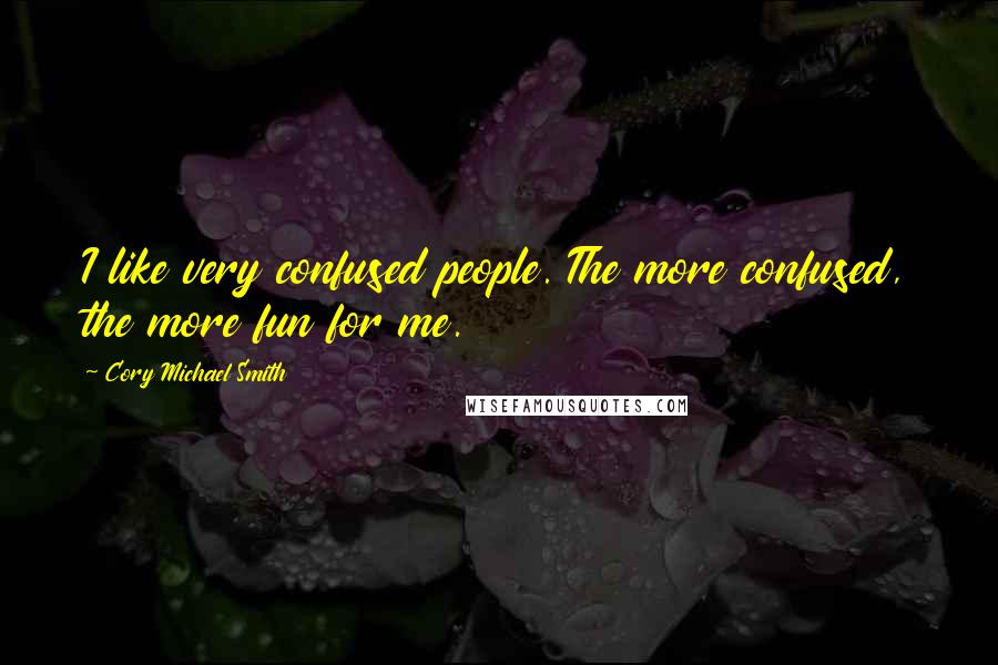 Cory Michael Smith Quotes: I like very confused people. The more confused, the more fun for me.