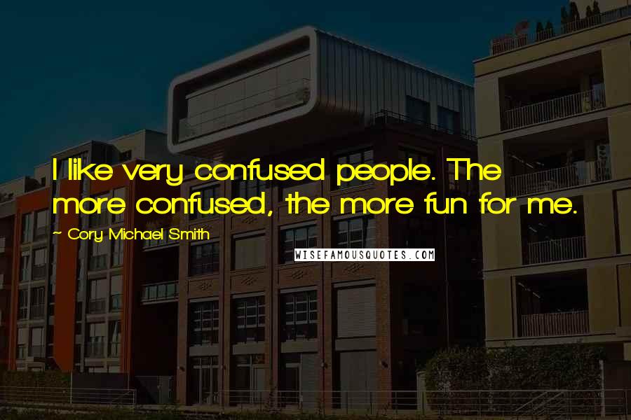 Cory Michael Smith Quotes: I like very confused people. The more confused, the more fun for me.