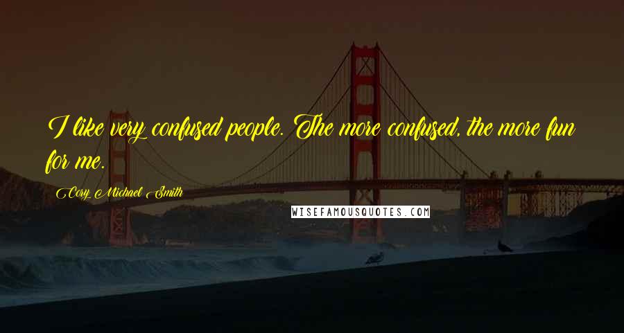 Cory Michael Smith Quotes: I like very confused people. The more confused, the more fun for me.