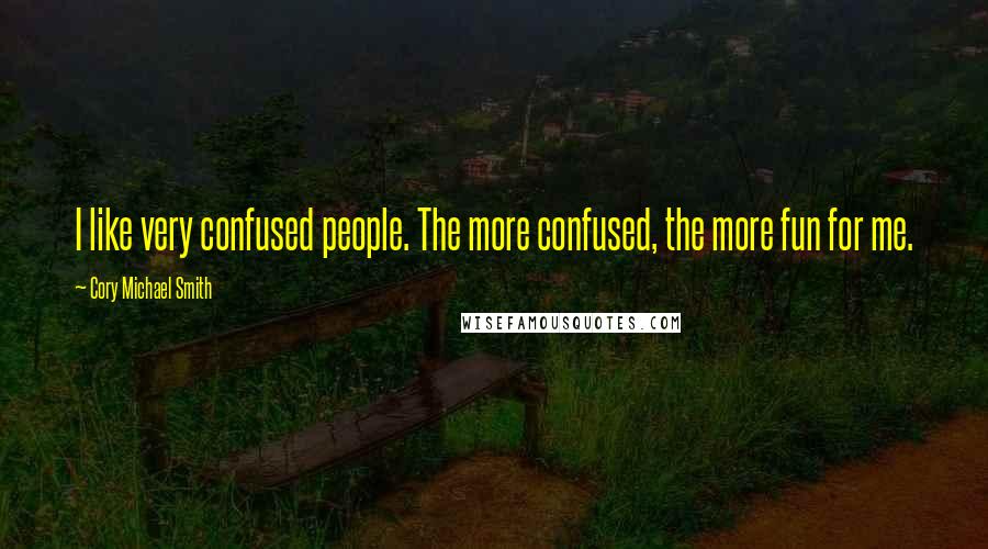 Cory Michael Smith Quotes: I like very confused people. The more confused, the more fun for me.