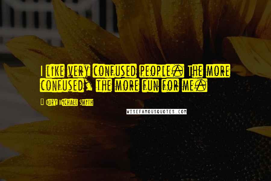 Cory Michael Smith Quotes: I like very confused people. The more confused, the more fun for me.