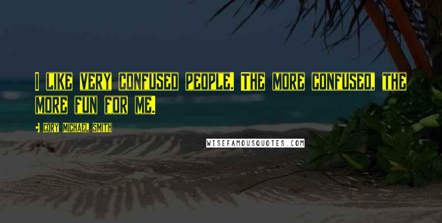 Cory Michael Smith Quotes: I like very confused people. The more confused, the more fun for me.