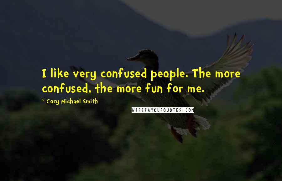 Cory Michael Smith Quotes: I like very confused people. The more confused, the more fun for me.