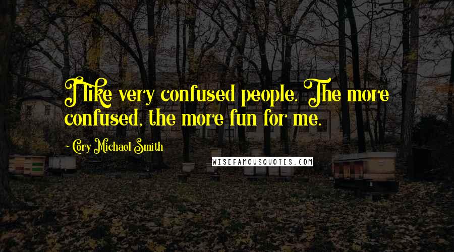 Cory Michael Smith Quotes: I like very confused people. The more confused, the more fun for me.