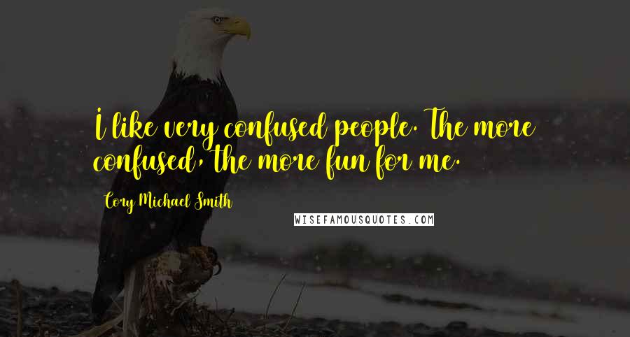 Cory Michael Smith Quotes: I like very confused people. The more confused, the more fun for me.